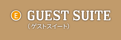 【E】GUEST SUITE（ゲストスイート）