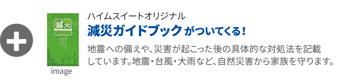 ハイムスイートオリジナル減災ガイドブックがついてくる！