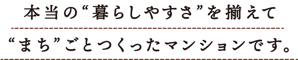 本当の暮らしやすさを揃えてまちごとつくったマンションです。