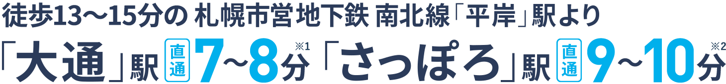 徒歩13〜15分の札幌市営地下鉄「平岸」駅より「大通」駅直通7〜8分「さっぽろ」駅直通9〜10分